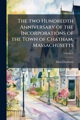 The two Hundredth Anniversary of the Incorporations of the Town of Chatham, Massachusetts by Chatham, Mass [From Old Catalog]