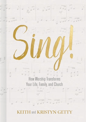 Sing!: How Worship Transforms Your Life, Family, and Church by Getty, Keith