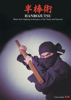 HANBOJUTSU Short stick fighting techniques of the Ninja and Samurai by Lanaro, Luca