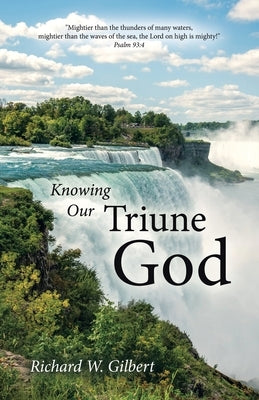 Knowing Our Triune God by Gilbert, Richard W.