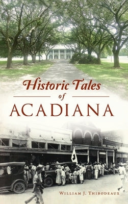 Historic Tales of Acadiana by Thibodeaux, William J.