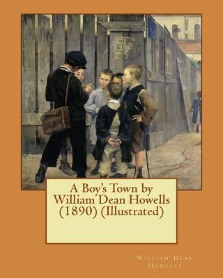 A Boy's Town by William Dean Howells (1890) (Illustrated) by Howells, William Dean