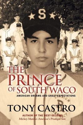 The Prince of South Waco: American Dreams and Great Expectations by Castro, Tony