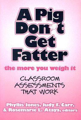 A Pig Don't Get Fatter the More You Weigh It: Classroom Assessments That Work by Jones, Phyllis