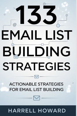 133 Email List Building Strategies: Actionable Strategies for Email List Building by Howard, Harrell