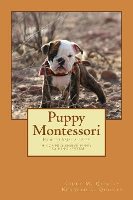 Puppy Montessori: How to raise a puppy; A comprehensive puppy training system by Quigley, Kenneth L.