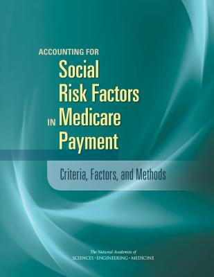 Accounting for Social Risk Factors in Medicare Payment: Criteria, Factors, and Methods by National Academies of Sciences Engineeri