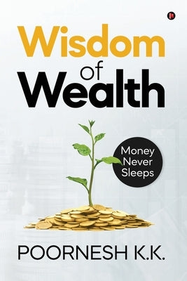 Wisdom of Wealth: Money Never Sleeps by Poornesh K. K.