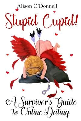 Stupid Cupid: A Survivor's Guide to Online Dating by O'Donnell, Alison