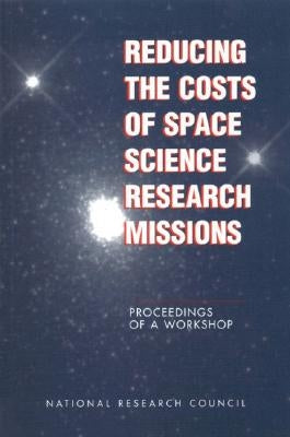 Reducing the Costs of Space Science Research Missions: Proceedings of a Workshop by National Research Council