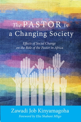 The Pastor in a Changing Society: Effects of Social Change on the Role of the Pastor in Africa by Kinyamagoha, Zawadi Job