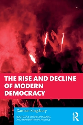The Rise and Decline of Modern Democracy by Kingsbury, Damien