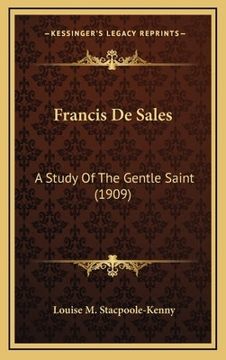 Francis De Sales: A Study Of The Gentle Saint (1909) by Stacpoole-Kenny, Louise M.