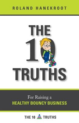 The Ten Truths for Raising a Healthy Bouncy Business by Hanekroot, Roland L.