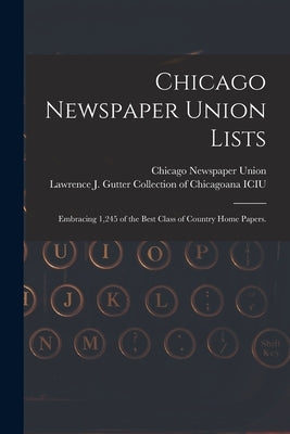 Chicago Newspaper Union Lists: Embracing 1,245 of the Best Class of Country Home Papers. by Chicago Newspaper Union