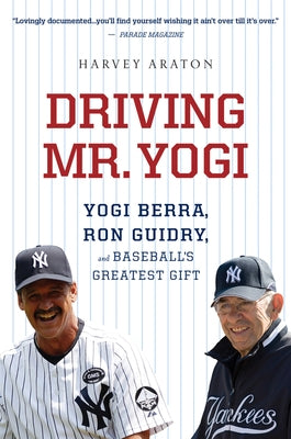 Driving Mr. Yogi: Yogi Berra, Ron Guidry, and Baseball's Greatest Gift by Araton, Harvey