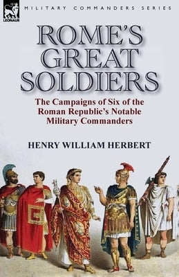 Rome's Great Soldiers: the Campaigns of Six of the Roman Republic's Notable Military Commanders by Herbert, Henry William