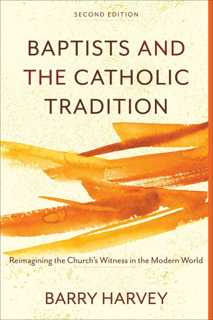 Baptists and the Catholic Tradition: Reimagining the Church's Witness in the Modern World by Harvey, Barry