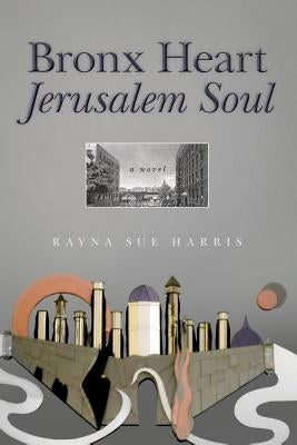 Bronx Heart Jerusalem Soul by Harris, Rayna Sue