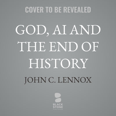 God, AI and the End of History: Understanding the Book of Revelation in an Age of Intelligent Machines by Lennox, John C.