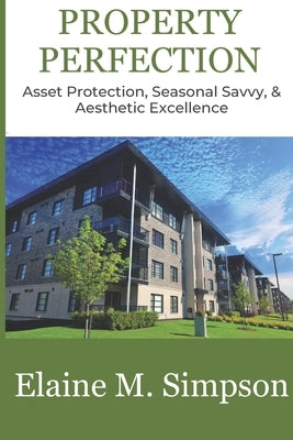 Property Perfection: Asset Protection, Seasonal Savvy, & Aesthetic Excellence by Simpson, Elaine M.