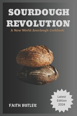 Sourdough Revolution: A New World Sourdough Cookbook by Butler, Faith