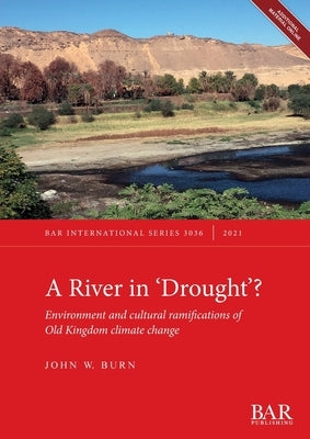 A River In 'Drought'?: Environment and cultural ramifications of Old Kingdom climate change by Burn, John