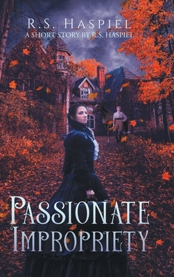 Passionate Impropriety: a Victorian Love Story: A Short Story by R.S. Haspiel by Haspiel, R. S.