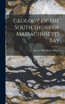 Geology of the South Shore of Massachusetts Bay by Shimer, Hervey Woodburn 1872-1965