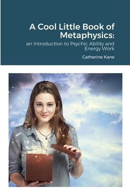 A Cool Little Book of Metaphysics: an Introduction to Psychic Ability and Energy Work by Kane, Catherine