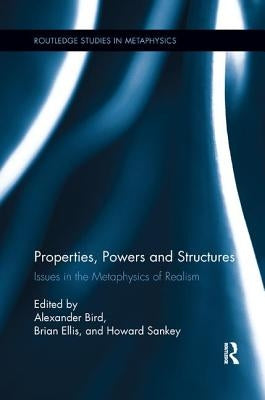 Properties, Powers and Structures: Issues in the Metaphysics of Realism by Bird, Alexander