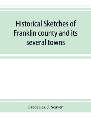 Historical sketches of Franklin county and its several towns, with many short biographies by J. Seaver, Frederick