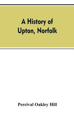A history of Upton, Norfolk by Hill, Percival Oakley