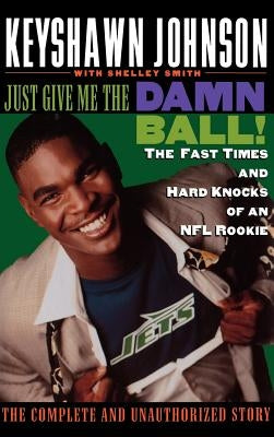 Just Give Me the Damn Ball!: The Fast Times and Hard Knocks of an NFL Rookie by Johnson, Keyshawn