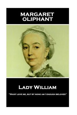 Margaret Oliphant - Lady William: "Many love me, but by none am I enough beloved" by Oliphant, Margaret