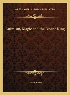 Animism, Magic and the Divine King by Roheim, Geza