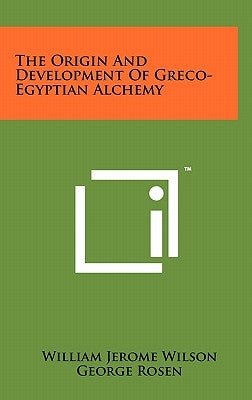 The Origin And Development Of Greco-Egyptian Alchemy by Wilson, William Jerome