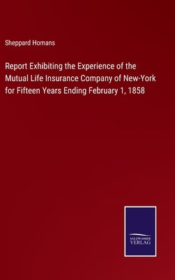 Report Exhibiting the Experience of the Mutual Life Insurance Company of New-York for Fifteen Years Ending February 1, 1858 by Homans, Sheppard