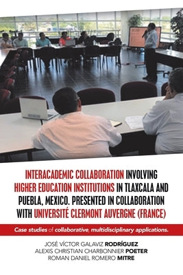 Interacademic Collaboration Involving Higher Education Institutions in Tlaxcala and Puebla, Mexico. Presented in Collaboration with Université Clermon by Rodríguez, José Víctor Galaviz