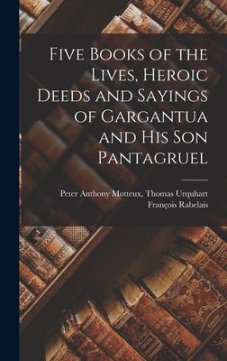 Five Books of the Lives, Heroic Deeds and Sayings of Gargantua and His Son Pantagruel by Rabelais, Thomas Urquhart Peter Anth