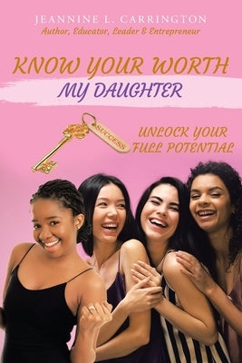 Know Your Worth My Daughter: Unlock Your Full Potential by Carrington, Jeannine L.