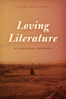 Loving Literature: A Cultural History by Lynch, Deidre Shauna