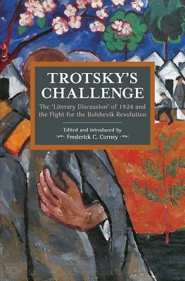 Trotsky's Challenge: The Literary Discussion of 1924 and the Fight for the Bolshevik Revolution by Corney, Frederick C.