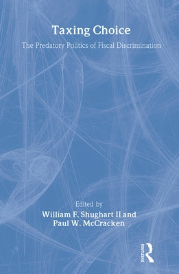Taxing Choice: The Predatory Politics of Fiscal Discrimination by Shughart, William, II
