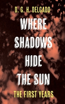 Where Shadows Hide the Sun, the First Years by Delgado, D. G. H.