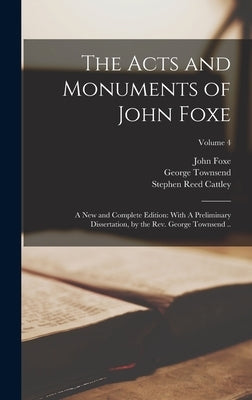 The Acts and Monuments of John Foxe: A new and Complete Edition: With A Preliminary Dissertation, by the Rev. George Townsend ..; Volume 4 by Townsend, George