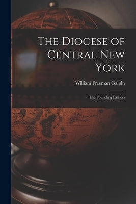 The Diocese of Central New York; the Founding Fathers by Galpin, William Freeman 1890-1963