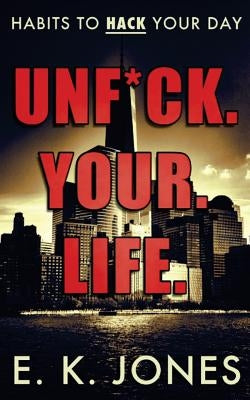 Unf*ck Your Life: Habits To Hack Your Day by Jones, E. K.