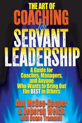 The Art of Coaching for Servant Leadership: A Guide for Coaches, Managers, and Anyone Who Wants to Bring Out the Best in Others by Welch, Deborah