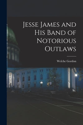 Jesse James and His Band of Notorious Outlaws by Gordon, Welche